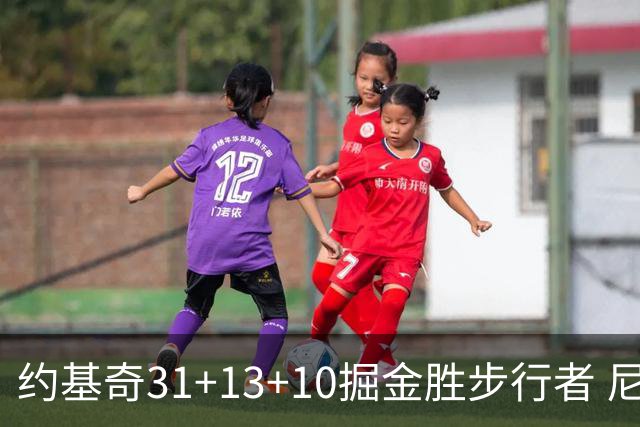 约基奇31+13+10掘金胜步行者 尼克斯逆转篮网