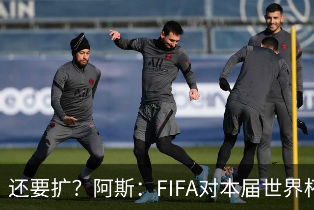 还要扩？阿斯：FIFA对本届世界杯十分满意，南美足联提出继续扩军